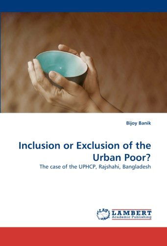 Inclusion or Exclusion of the Urban Poor?: the Case of the Uphcp, Rajshahi, Bangladesh - Bijoy Banik - Livres - LAP LAMBERT Academic Publishing - 9783838342603 - 25 juin 2010