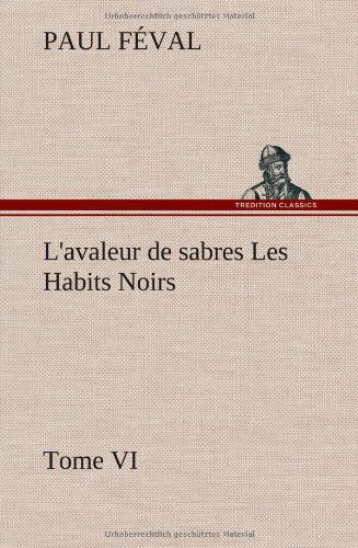 Cover for Paul Feval · L'avaleur De Sabres Les Habits Noirs Tome Vi (Hardcover Book) [French edition] (2012)