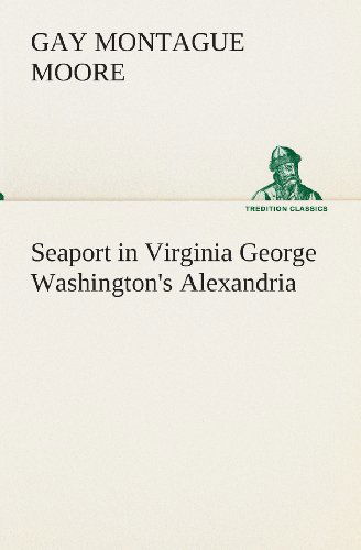 Cover for Gay Montague Moore · Seaport in Virginia George Washington's Alexandria (Tredition Classics) (Paperback Book) (2013)