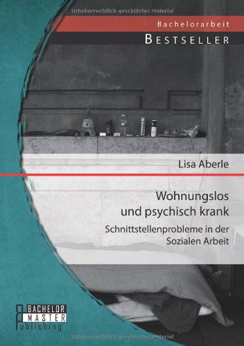 Cover for Lisa Aberle · Wohnungslos und psychisch krank: Schnittstellenprobleme in der Sozialen Arbeit (Paperback Book) [German edition] (2014)