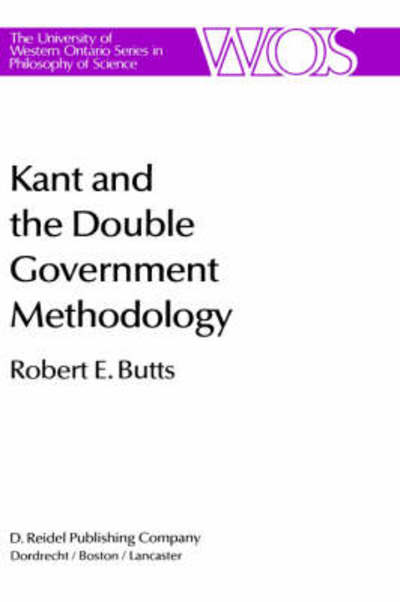 Kant and the Double Government Methodology: Supersensibility and Method in Kant's Philosophy of Science - The Western Ontario Series in Philosophy of Science - Robert E. Butts - Books - Springer - 9789027717603 - April 30, 1984