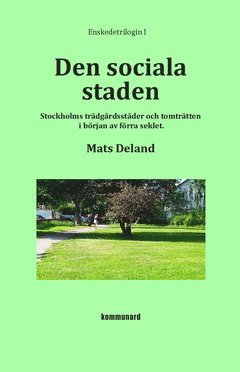 Cover for Mats Deland · Den sociala staden : Stockholms trädgårdsstäder och tomträtten i början av förra seklet (Book) (2015)