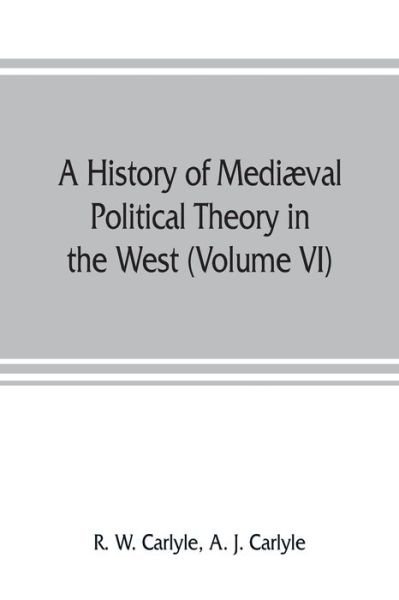 Cover for R W Carlyle · A history of mediaeval political theory in the West (Volume VI) Political Theory from 1300 to 1600 (Pocketbok) (2019)