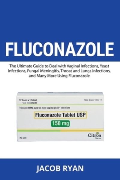 Cover for Ryan Jacob · Fluconazole. The Ultimate Guide To Deal With Vaginal Infections, Yeast Infections, Fungal Meningitis, Throat And Lungs Infections, And Ma (Book) (2024)