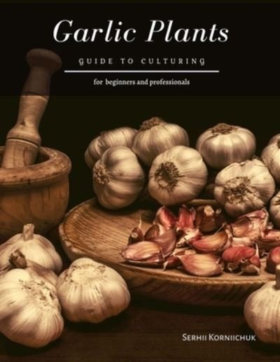 Garlic Plants - Serhii Korniichuk - Bøger - Independently Published - 9798555184603 - October 29, 2020