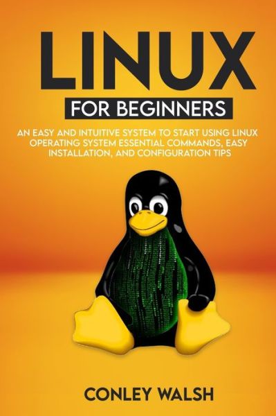 Cover for Conley Walsh · Linux for beginners: An Easy And Intuitive Systems To Start Using Linux Operating System Essential Commands, Easy Installation, And Configuration Tips (Pocketbok) (2020)