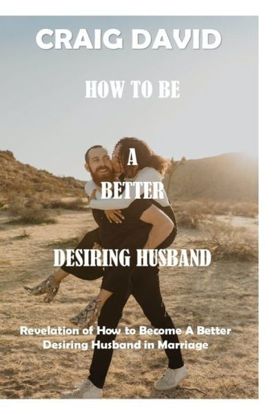 How to Be a Better Desiring Husband: Revelation of How to Become A Better Desiring Husband in Marriage - Craig David - Livros - Independently Published - 9798731148603 - 31 de março de 2021