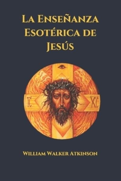 Cover for William Walker Atkinson · La Ensenanza Esoterica de Jesus (Paperback Book) (2021)