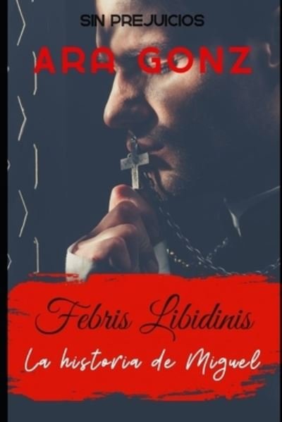 Febris Libidinis: La historia de Miguel - Sin Prejuicios - Ara Gonz - Bøker - Independently Published - 9798847768603 - 22. august 2022