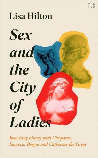 Cover for Lisa Hilton · Sex and the City of Ladies: Rewriting History with Cleopatra, Lucrezia Borgia and Catherine the Great (Gebundenes Buch) (2020)