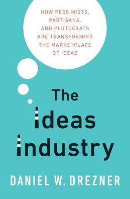 Cover for Drezner, Daniel (Professor of International Politics, Professor of International Politics, Tufts University) · The Ideas Industry: How Pessimists, Partisans, and Plutocrats are Transforming the Marketplace of Ideas (Gebundenes Buch) (2017)
