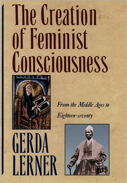 Cover for Lerner, Gerda (Robinson-Edwards Professor of History Emerita, Robinson-Edwards Professor of History Emerita, University of Wisconsin - Madison) · The Creation of Feminist Consciousness: From the Middle Ages to Eighteen-Seventy (Paperback Book) [New edition] (1994)