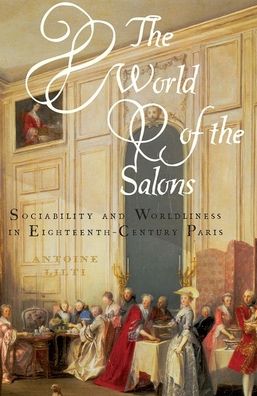 Cover for Lilti, Antoine (Professor of History, Professor of History, L'Ecole des Hautes Etudes en Sciences Sociales) · The World of the Salons: Sociability and Worldliness in Eighteenth-Century Paris (Paperback Bog) (2020)