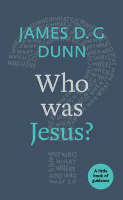Who was Jesus?: A Little Book Of Guidance - Little Books of Guidance - James D. G. Dunn - Books - SPCK Publishing - 9780281076604 - December 15, 2016