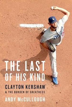 Cover for Andy Mccullough · The Last Of His Kind: Clayton Kershaw And The Burden Of Greatness (Book) (2025)