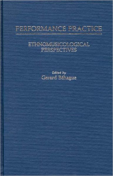 Cover for Gerard Behague · Performance Practice: Ethnomusicological Perspectives (Hardcover Book) (1984)