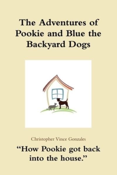 Cover for Christopher Vince Gonzales · Adventures of Pookie and Blue the Backyard Dogs How Pookie Got Back into the House (Book) (2018)