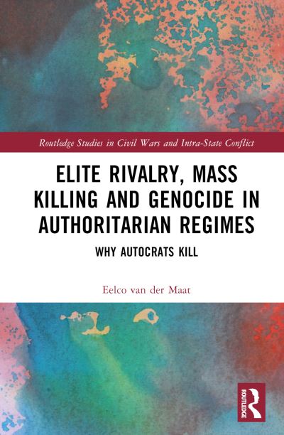 Cover for Van Der Maat, Eelco (Leiden University, the Netherlands) · Elite Rivalry, Mass Killing and Genocide in Authoritarian Regimes: Why Autocrats Kill - Routledge Studies in Civil Wars and Intra-State Conflict (Hardcover Book) (2024)