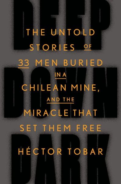 Cover for Hector Tobar · Deep Down Dark: The Untold Stories of 33 Men Buried in a Chilean Mine, and the Miracle That Set Them Free (Hardcover Book) (2014)