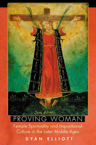 Cover for Dyan Elliott · Proving Woman: Female Spirituality and Inquisitional Culture in the Later Middle Ages (Paperback Book) (2004)