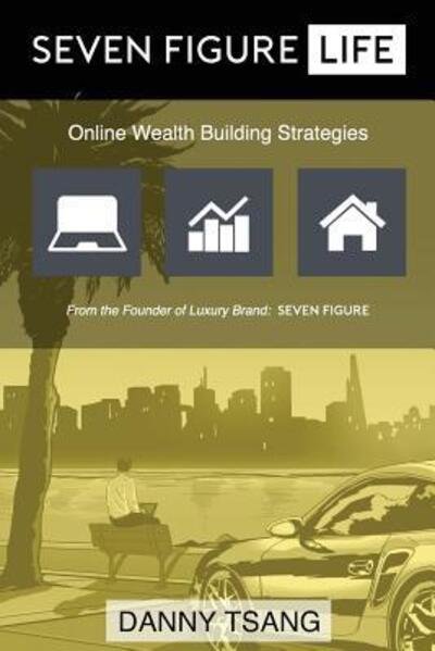 Seven Figure Life : Online Wealth Building Strategies - Danny Tsang - Boeken - Seven Figure Media LLC. - 9780692603604 - 4 maart 2016