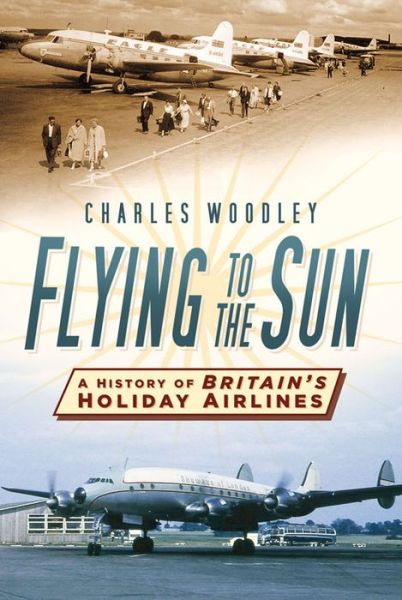 Cover for Charles Woodley · Flying to the Sun: A History of Britain's Holiday Airlines (Paperback Book) (2016)