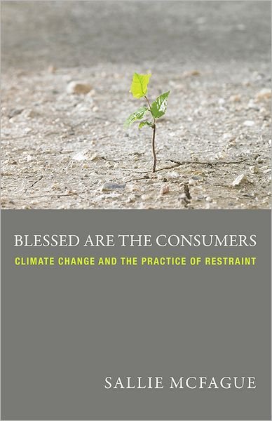 Blessed Are the Consumers: Climate Change and the Practice of Restraint - Sallie Mcfague - Boeken - Fortress Press,U.S. - 9780800699604 - 1 maart 2013