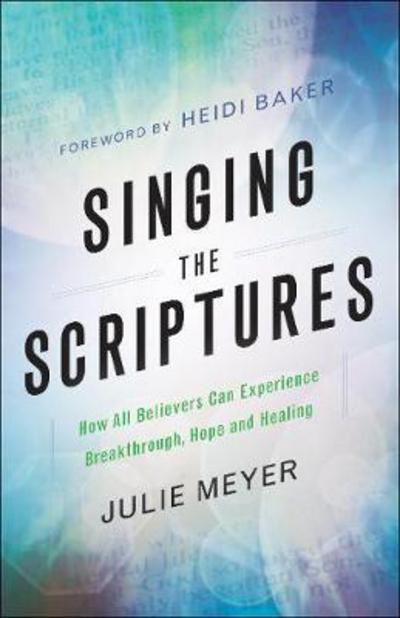Cover for Julie Meyer · Singing the Scriptures – How All Believers Can Experience Breakthrough, Hope and Healing (Paperback Book) (2018)