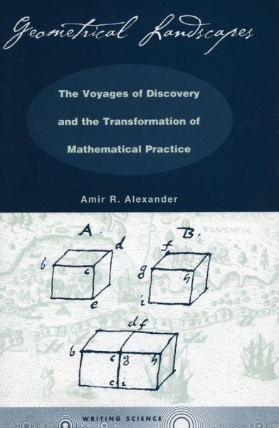 Cover for Amir R. Alexander · Geometrical Landscapes: The Voyages of Discovery and the Transformation of Mathematical Practice - Writing Science (Gebundenes Buch) (2002)