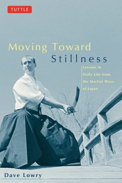 Moving Toward Stillness: Lessons in Daily Life from the Martial Ways of Japan - David Lowry - Books - Tuttle Publishing - 9780804831604 - February 15, 1999