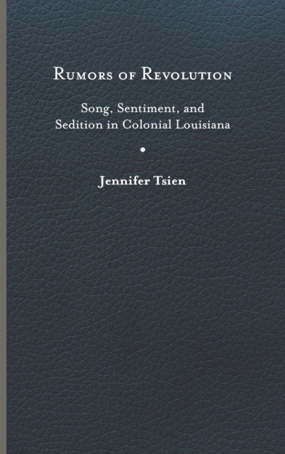 Cover for Jennifer Tsien · Rumors of Revolution: Song, Sentiment, and Sedition in Colonial Louisiana - Writing the Early Americas (Hardcover Book) (2023)