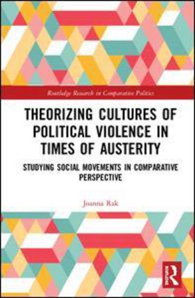 Cover for Rak, Joanna (Adam Mickiewicz University, Poland) · Theorizing Cultures of Political Violence in Times of Austerity: Studying Social Movements in Comparative Perspective - Routledge Research in Comparative Politics (Inbunden Bok) (2018)