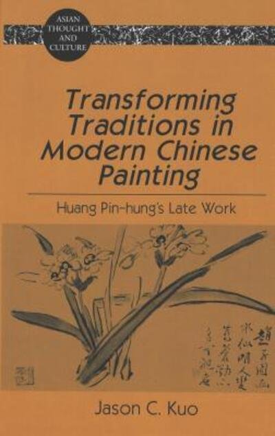 Cover for Jason C. Kuo · Transforming Traditions in Modern Chinese Painting: Huang Pin-Hung's Late Work - Asian Thought and Culture (Gebundenes Buch) (2004)