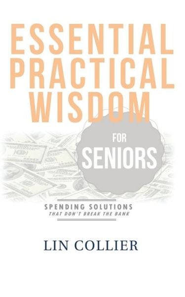 Cover for Lin Collier · Essential Practical Wisdom for Seniors : Spending Solutions That Don't Break The Bank (Paperback Book) (2016)