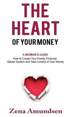 Cover for Zena Amundsen · The Heart of Your Money : A Woman's Guide-How to Create Your Family Financial Values System and Take Control of Your Money (Taschenbuch) (2017)