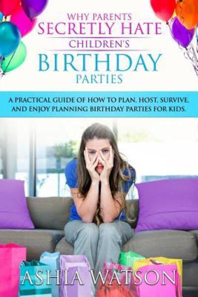 Cover for Ashia Watson · Why Parents Secretly Hate Children's Birthday Parties (Paperback Book) (2018)