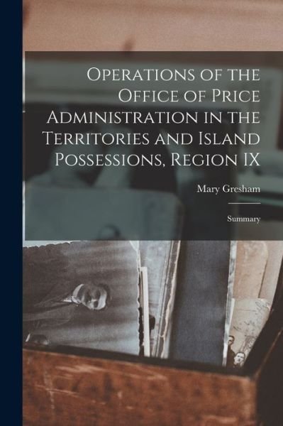 Cover for Mary Gresham · Operations of the Office of Price Administration in the Territories and Island Possessions, Region IX (Pocketbok) (2021)