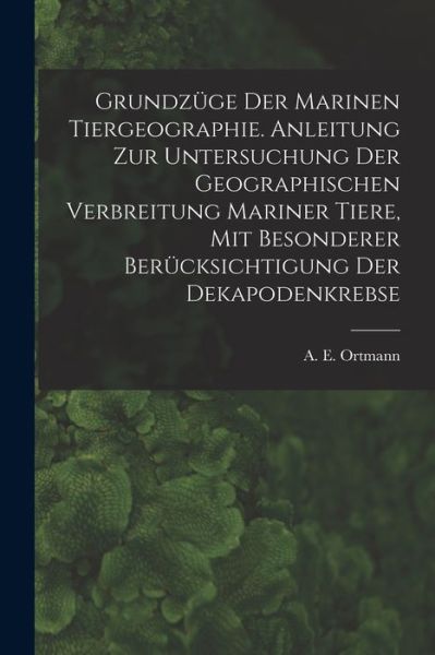 Cover for A E (Arnold Edward) 1863- Ortmann · Grundzuge Der Marinen Tiergeographie. Anleitung Zur Untersuchung Der Geographischen Verbreitung Mariner Tiere, Mit Besonderer Berucksichtigung Der Dekapodenkrebse (Taschenbuch) (2021)