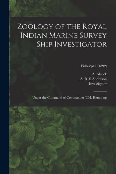 Zoology of the Royal Indian Marine Survey Ship Investigator: Under the Command of Commander T.H. Hemming; Fishes: pt.1 (1892) - A (Alfred) 1859-1933 Alcock - Books - Legare Street Press - 9781015320604 - September 10, 2021