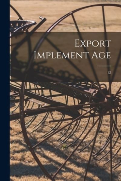 Export Implement Age; 12 - Anonymous - Bøger - Legare Street Press - 9781015346604 - 10. september 2021