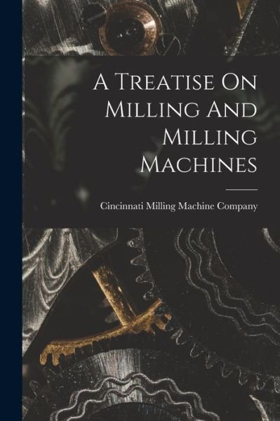 Cover for Cincinnati Milling Machine Company · Treatise on Milling and Milling Machines (Bog) (2022)