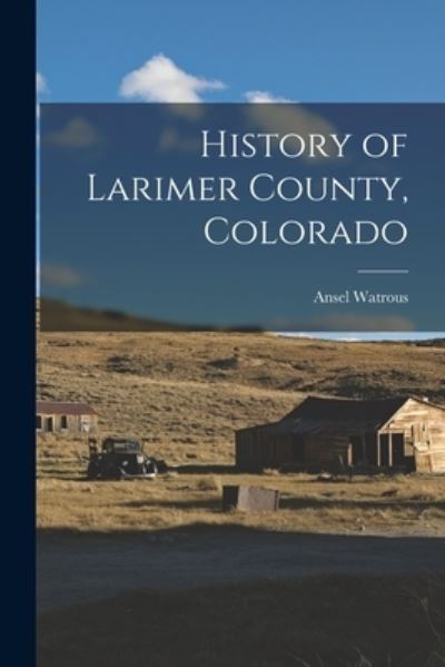 Cover for Ansel Watrous · History of Larimer County, Colorado (Book) (2022)