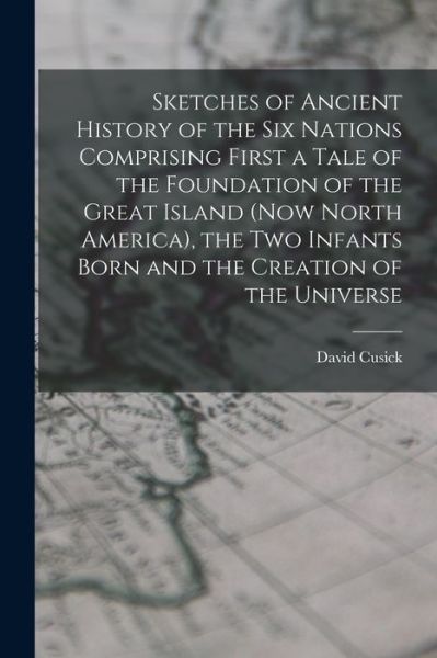 Cover for David Cusick · Sketches of Ancient History of the Six Nations Comprising First a Tale of the Foundation of the Great Island (Now North America), the Two Infants Born and the Creation of the Universe (Book) (2022)