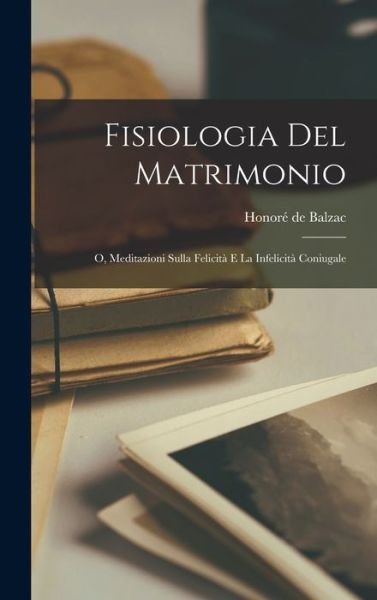 Cover for Honoré de Balzac · Fisiologia Del Matrimonio; o, Meditazioni Sulla Felicità e la Infelicità Coniugale (Bog) (2022)
