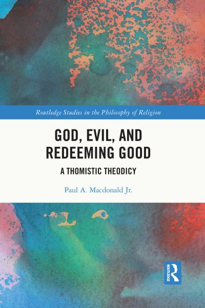 Cover for Macdonald Jr., Paul A. (United States Air Force Academy) · God, Evil, and Redeeming Good: A Thomistic Theodicy - Routledge Studies in the Philosophy of Religion (Paperback Book) (2024)