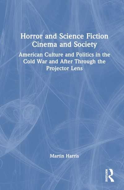 Cover for Martin Harris · Horror and Science Fiction Cinema and Society: American Culture and Politics in the Cold War and After Through the Projector Lens (Inbunden Bok) (2024)