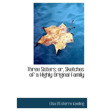 Cover for Elsa D'esterre Keeling · Three Sisters; Or, Sketches of a Highly Original Family (Inbunden Bok) (2009)