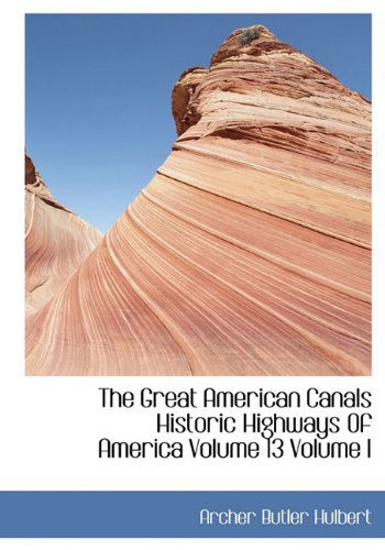 Cover for Archer Butler Hulbert · The Great American Canals Historic Highways of America Volume 13 Volume I (Hardcover Book) (2009)