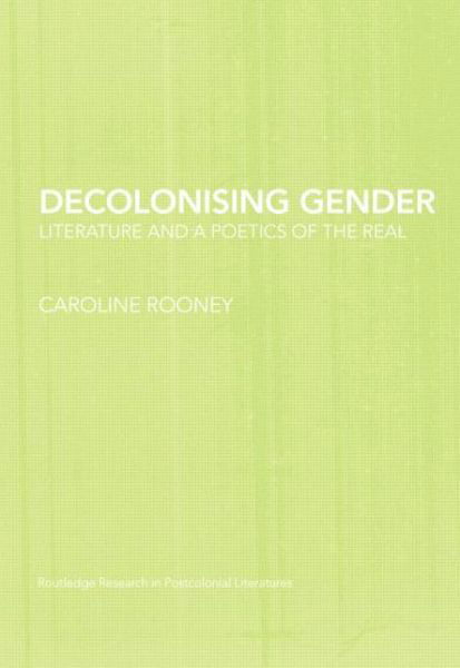 Cover for Caroline Rooney · Decolonising Gender: Literature and a Poetics of the Real - Routledge Research in Postcolonial Literatures (Pocketbok) (2014)