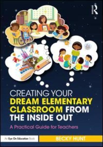 Creating Your Dream Elementary Classroom from the Inside Out: A Practical Guide for Teachers - Becky Hunt - Books - Taylor & Francis Ltd - 9781138586604 - November 29, 2018